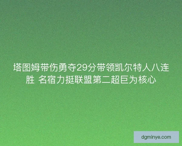 塔图姆带伤勇夺29分带领凯尔特人八连胜 名宿力挺联盟第二超巨为核心