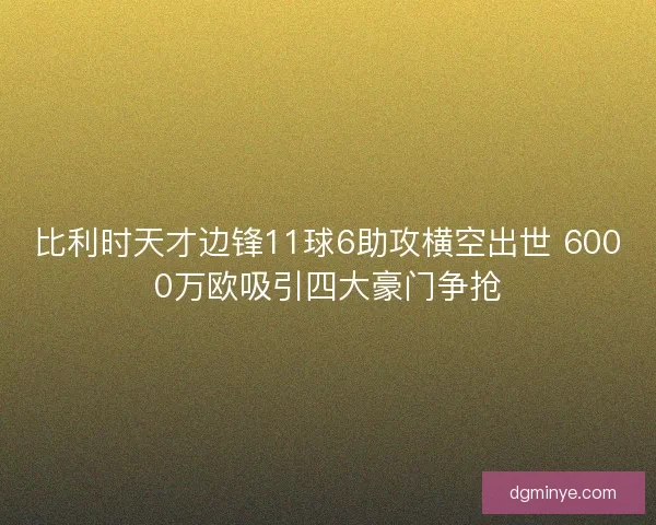 比利时天才边锋11球6助攻横空出世 6000万欧吸引四大豪门争抢