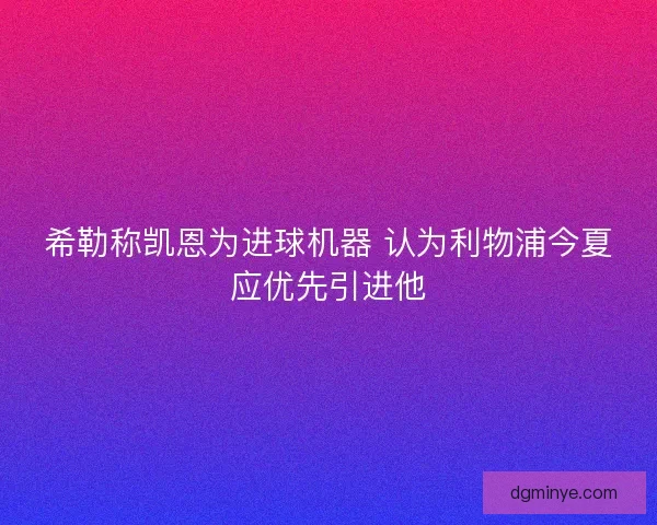希勒称凯恩为进球机器 认为利物浦今夏应优先引进他