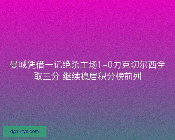 曼城凭借一记绝杀主场1-0力克切尔西全取三分 继续稳居积分榜前列
