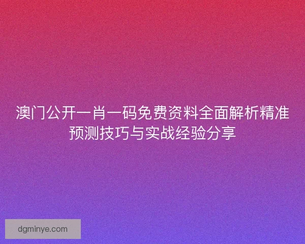 澳门公开一肖一码免费资料全面解析精准预测技巧与实战经验分享