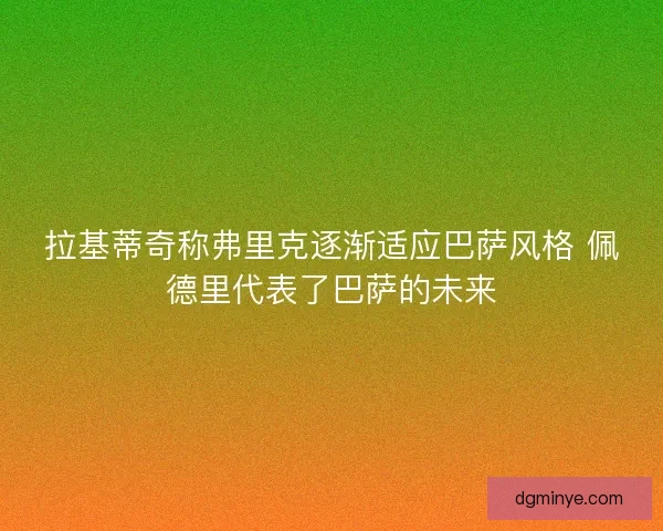 拉基蒂奇称弗里克逐渐适应巴萨风格 佩德里代表了巴萨的未来