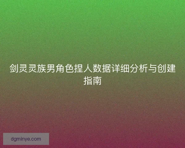 剑灵灵族男角色捏人数据详细分析与创建指南