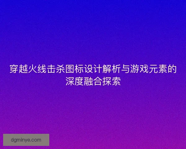 穿越火线击杀图标设计解析与游戏元素的深度融合探索