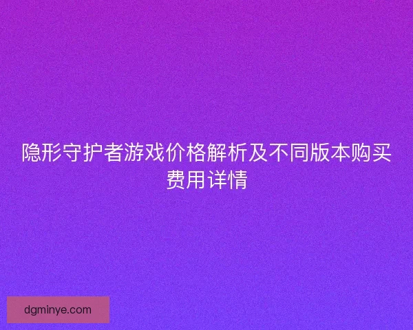 隐形守护者游戏价格解析及不同版本购买费用详情