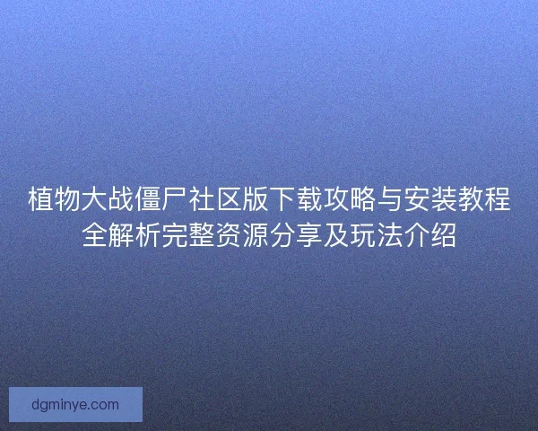 植物大战僵尸社区版下载攻略与安装教程全解析完整资源分享及玩法介绍