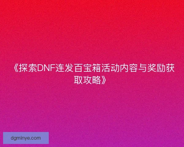 《探索DNF连发百宝箱活动内容与奖励获取攻略》