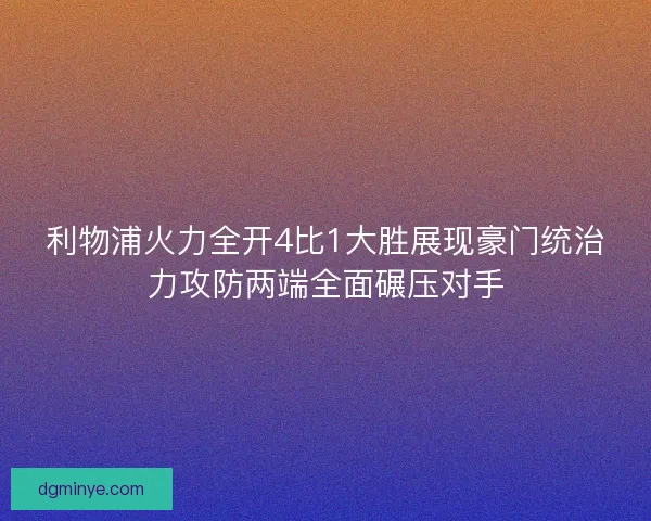 利物浦火力全开4比1大胜展现豪门统治力攻防两端全面碾压对手 利物浦火力全开4比1大胜展现豪门统治力攻防两端全面碾压对手