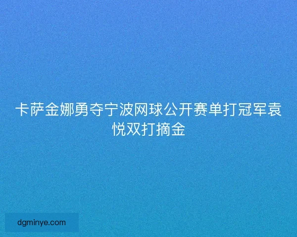 卡萨金娜勇夺宁波网球公开赛单打冠军袁悦双打摘金
