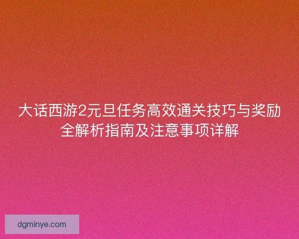 大话西游2元旦任务高效通关技巧与奖励全解析指南及注意事项详解