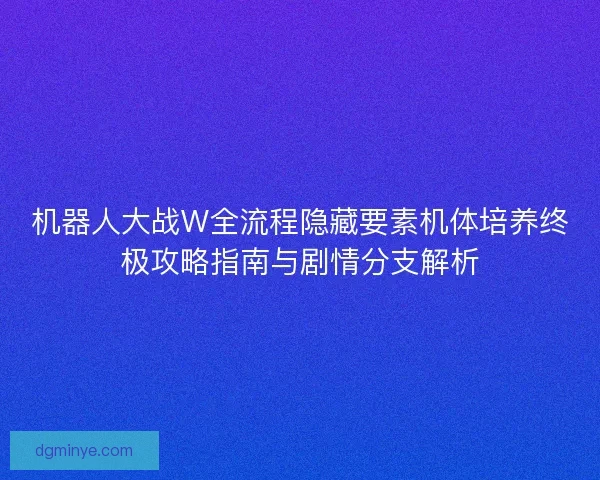机器人大战W全流程隐藏要素机体培养终极攻略指南与剧情分支解析 机器人大战W全流程隐藏要素机体培养终极攻略指南与剧情分支解析