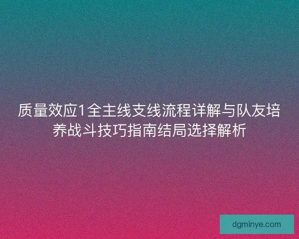 质量效应1全主线支线流程详解与队友培养战斗技巧指南结局选择解析