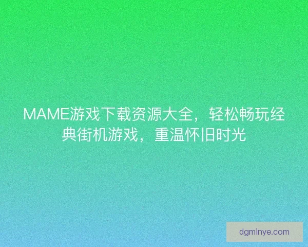 MAME游戏下载资源大全，轻松畅玩经典街机游戏，重温怀旧时光