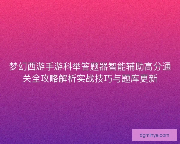 梦幻西游手游科举答题器智能辅助高分通关全攻略解析实战技巧与题库更新