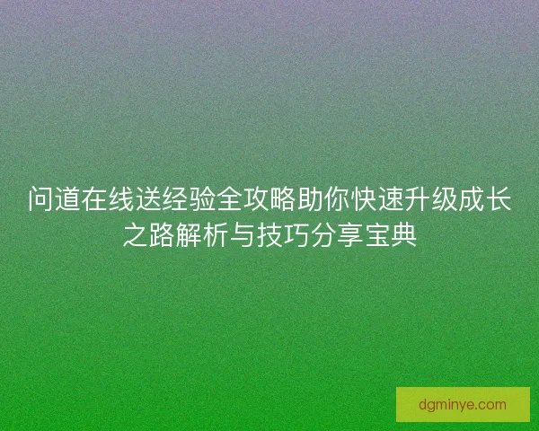 问道在线送经验全攻略助你快速升级成长之路解析与技巧分享宝典