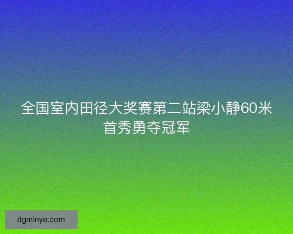 全国室内田径大奖赛第二站梁小静60米首秀勇夺冠军