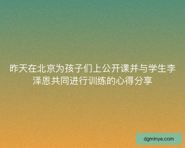 昨天在北京为孩子们上公开课并与学生李泽恩共同进行训练的心得分享