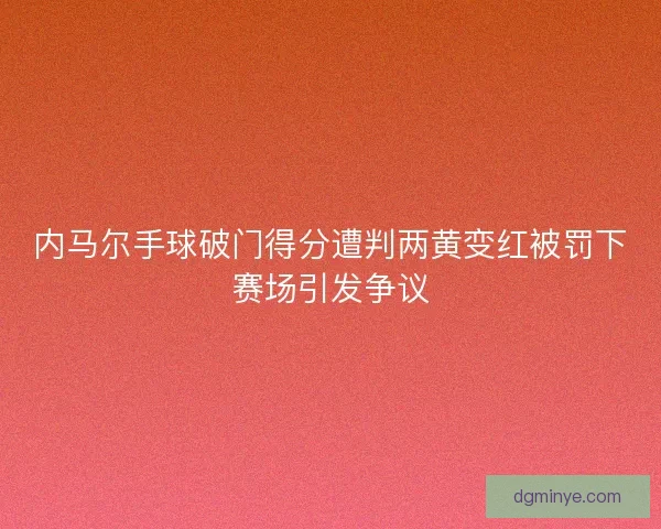 内马尔手球破门得分遭判两黄变红被罚下赛场引发争议