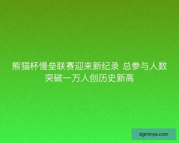 熊猫杯慢垒联赛迎来新纪录 总参与人数突破一万人创历史新高