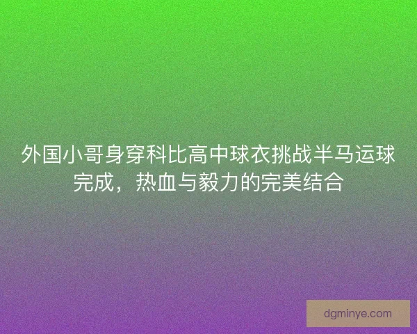 外国小哥身穿科比高中球衣挑战半马运球完成，热血与毅力的完美结合