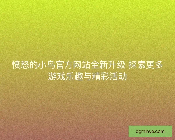 愤怒的小鸟官方网站全新升级 探索更多游戏乐趣与精彩活动