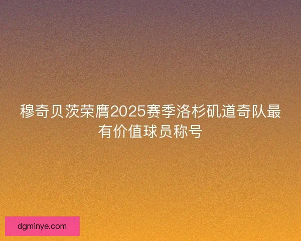 穆奇贝茨荣膺2025赛季洛杉矶道奇队最有价值球员称号 穆奇贝茨荣膺2025赛季洛杉矶道奇队最有价值球员称号